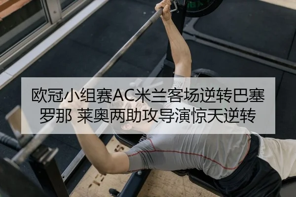 欧冠小组赛AC米兰客场逆转巴塞罗那 莱奥两助攻导演惊天逆转