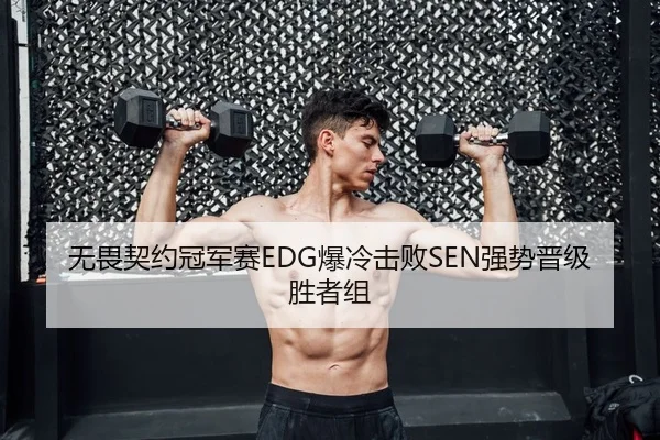 无畏契约冠军赛EDG爆冷击败SEN强势晋级胜者组