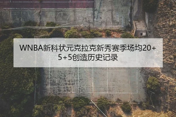 WNBA新科状元克拉克新秀赛季场均20+5+5创造历史记录